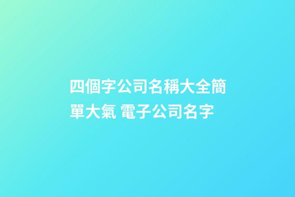 四個字公司名稱大全簡單大氣 電子公司名字